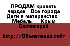 ПРОДАМ кровать чердак - Все города Дети и материнство » Мебель   . Крым,Бахчисарай